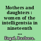 Mothers and daughters : women of the intelligentsia in nineteenth century Russia /