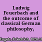 Ludwig Feuerbach and the outcome of classical German philosophy,