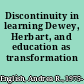 Discontinuity in learning Dewey, Herbart, and education as transformation /