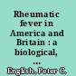 Rheumatic fever in America and Britain : a biological, epidemiological, and medical history /