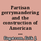 Partisan gerrymandering and the construction of American democracy /