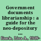 Government documents librarianship : a guide for the neo-depository era /