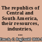 The republics of Central and South America, their resources, industries, sociology and future,