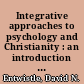 Integrative approaches to psychology and Christianity : an introduction to worldview issues, philosophical foundations, and models of integration /