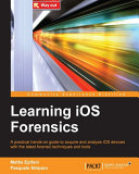 Learning iOS forensics : a practical hands-on guide to acquire and analyze iOS devices with the latest forensic techniques and tools /