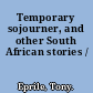 Temporary sojourner, and other South African stories /