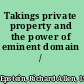 Takings private property and the power of eminent domain /
