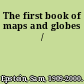 The first book of maps and globes /