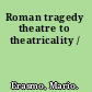 Roman tragedy theatre to theatricality /