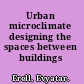 Urban microclimate designing the spaces between buildings /