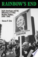 Rainbow's end : Irish-Americans and the dilemmas of urban machine politics, 1840-1985 /