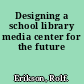 Designing a school library media center for the future