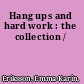 Hang ups and hard work : the collection /