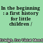 In the beginning : a first history for little children /