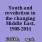 Youth and revolution in the changing Middle East, 1908-2014 /