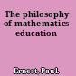 The philosophy of mathematics education