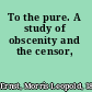 To the pure. A study of obscenity and the censor,