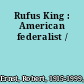 Rufus King : American federalist /