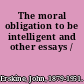 The moral obligation to be intelligent and other essays /