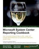 Microsoft system center reporting cookbook : over 40 practical recipes to help you plan, create, and manage reports efficiently for all components of Microsoft System Center /
