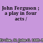 John Ferguson ; a play in four acts /