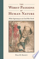 The Worst Passions of Human Nature White Supremacy in the Civil War North /