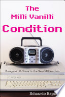 The Milli Vanilli Condition : essays on culture in the new millenium /