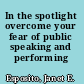 In the spotlight overcome your fear of public speaking and performing /
