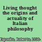 Living thought the origins and actuality of Italian philosophy /
