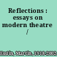 Reflections : essays on modern theatre /