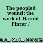 The peopled wound: the work of Harold Pinter /