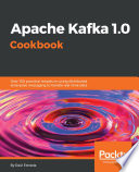 Apache Kafka 1.0 cookbook : over 100 practical recipes on using distributed enterprise messaging to handle real-time data /