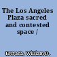 The Los Angeles Plaza sacred and contested space /