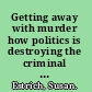 Getting away with murder how politics is destroying the criminal justice system /