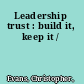 Leadership trust : build it, keep it /