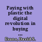 Paying with plastic the digital revolution in buying and borrowing /