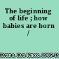 The beginning of life ; how babies are born /