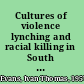 Cultures of violence lynching and racial killing in South Africa and the American South /