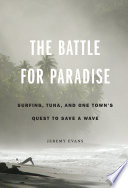 The battle for paradise : surfing, tuna, and one town's quest to save a wave /