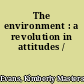 The environment : a revolution in attitudes /