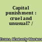 Capital punishment : cruel and unusual? /