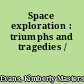 Space exploration : triumphs and tragedies /