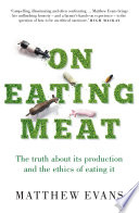 On eating meat : the truth about its production and the ethics of eating it /