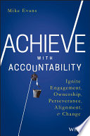 Achieve with accountability : ignite engagement, ownership, perseverance, alignment & change /