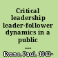 Critical leadership leader-follower dynamics in a public organization /