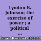 Lyndon B. Johnson; the exercise of power ; a political biography /