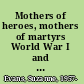 Mothers of heroes, mothers of martyrs World War I and the politics of grief /