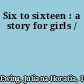 Six to sixteen : a story for girls /