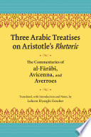 Three Arabic treatises on Aristotle's rhetoric : the commentaries of al-Fārābī, Avicenna, and Averroes /