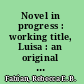 Novel in progress : working title, Luisa : an original text /